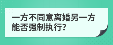 一方不同意离婚另一方能否强制执行？