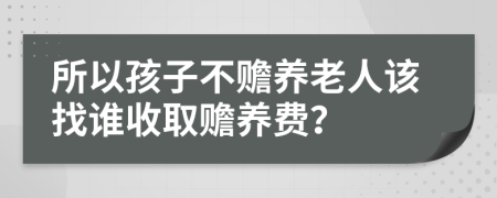 所以孩子不赡养老人该找谁收取赡养费？