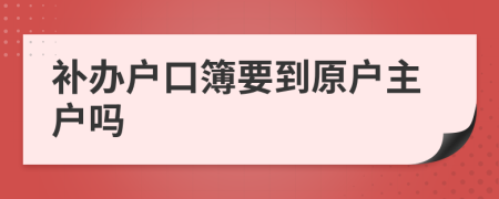 补办户口簿要到原户主户吗