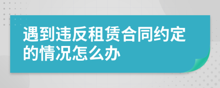 遇到违反租赁合同约定的情况怎么办