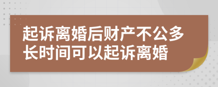 起诉离婚后财产不公多长时间可以起诉离婚