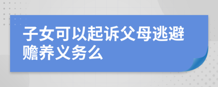 子女可以起诉父母逃避赡养义务么