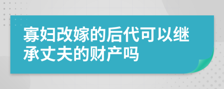 寡妇改嫁的后代可以继承丈夫的财产吗