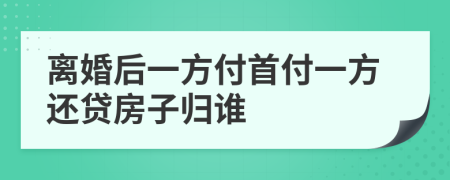 离婚后一方付首付一方还贷房子归谁