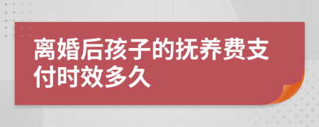 离婚后孩子的抚养费支付时效多久