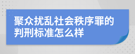 聚众扰乱社会秩序罪的判刑标准怎么样