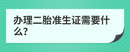 办理二胎准生证需要什么？
