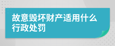 故意毁坏财产适用什么行政处罚