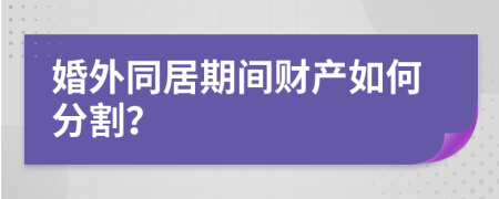 婚外同居期间财产如何分割？
