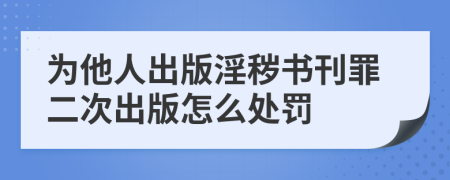 为他人出版淫秽书刊罪二次出版怎么处罚