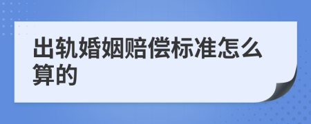 出轨婚姻赔偿标准怎么算的