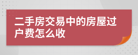 二手房交易中的房屋过户费怎么收