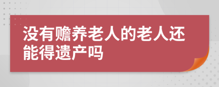 没有赡养老人的老人还能得遗产吗