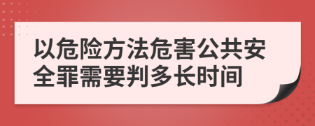 以危险方法危害公共安全罪需要判多长时间