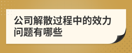 公司解散过程中的效力问题有哪些