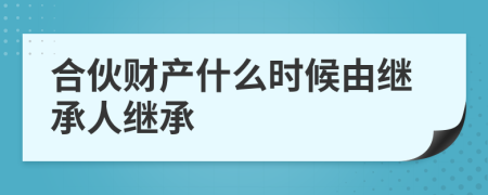 合伙财产什么时候由继承人继承