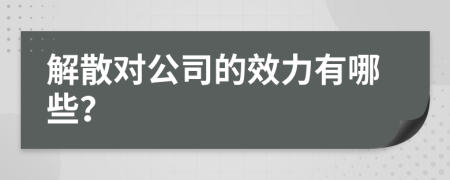 解散对公司的效力有哪些？