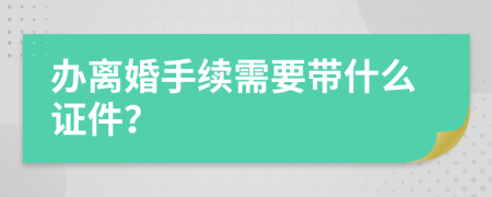 办离婚手续需要带什么证件？