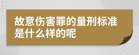 故意伤害罪的量刑标准是什么样的呢