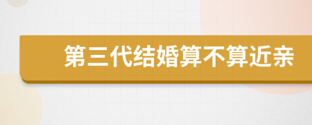 第三代结婚算不算近亲