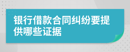 银行借款合同纠纷要提供哪些证据