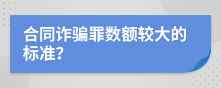 合同诈骗罪数额较大的标准？