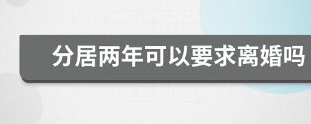 分居两年可以要求离婚吗