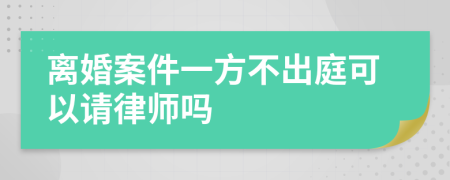 离婚案件一方不出庭可以请律师吗