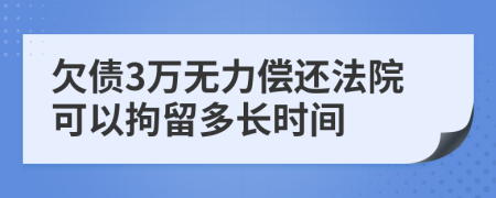 欠债3万无力偿还法院可以拘留多长时间