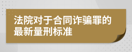 法院对于合同诈骗罪的最新量刑标准