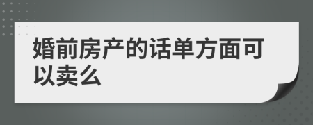 婚前房产的话单方面可以卖么