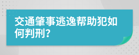 交通肇事逃逸帮助犯如何判刑？