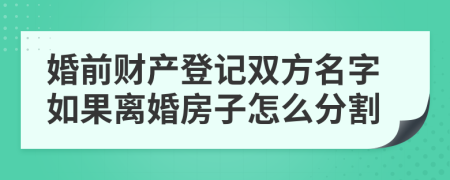 婚前财产登记双方名字如果离婚房子怎么分割