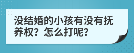 没结婚的小孩有没有抚养权？怎么打呢？