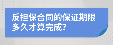 反担保合同的保证期限多久才算完成？