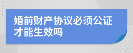 婚前财产协议必须公证才能生效吗