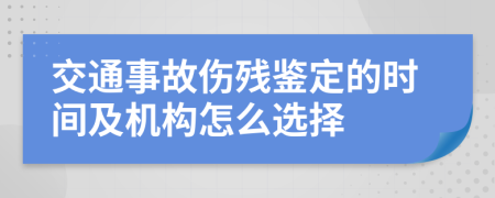 交通事故伤残鉴定的时间及机构怎么选择