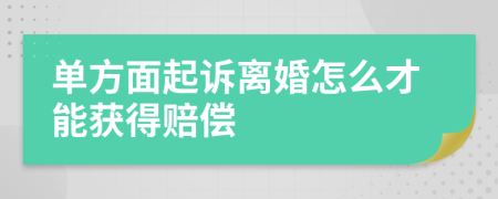 单方面起诉离婚怎么才能获得赔偿