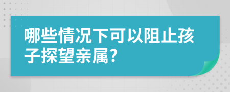 哪些情况下可以阻止孩子探望亲属?