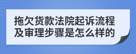 拖欠货款法院起诉流程及审理步骤是怎么样的