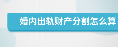 婚内出轨财产分割怎么算