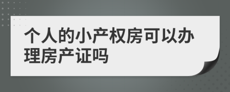 个人的小产权房可以办理房产证吗