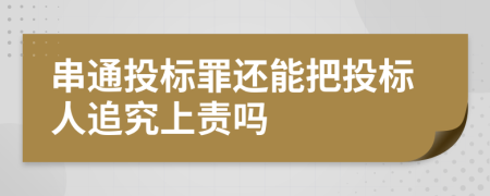 串通投标罪还能把投标人追究上责吗