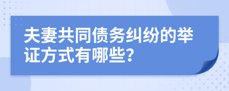 夫妻共同债务纠纷的举证方式有哪些？