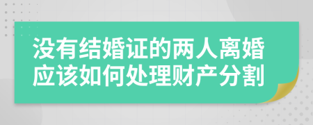 没有结婚证的两人离婚应该如何处理财产分割