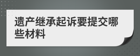 遗产继承起诉要提交哪些材料