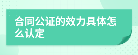 合同公证的效力具体怎么认定