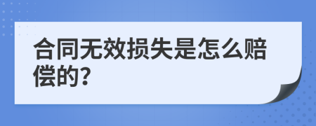 合同无效损失是怎么赔偿的？