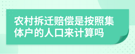 农村拆迁赔偿是按照集体户的人口来计算吗