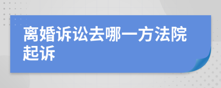 离婚诉讼去哪一方法院起诉